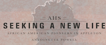 Enjoy this presentation, “Seeking a New Life: African American Pioneers in Appleton” by Antoinette Powell.